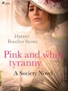 Pink and White Tyranny; A Society Novel af Harriet Beecher-Stowe