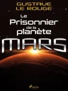 Le Prisonnier de la planète Mars af Gustave Le Rouge