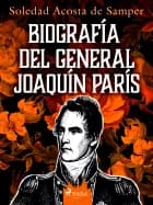 Biografía del general Joaquín París af Soledad Acosta de Samper