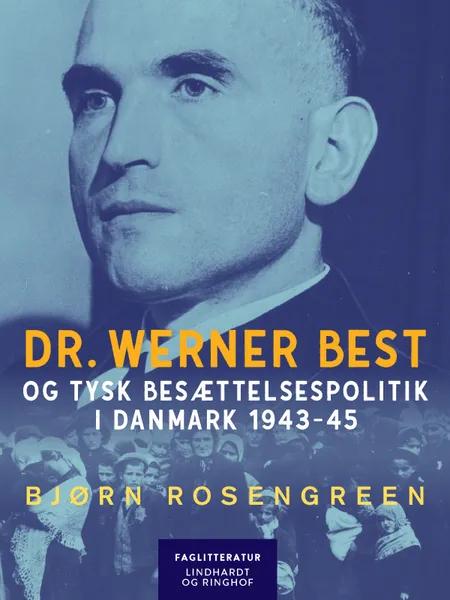 Dr. Werner Best og tysk besættelsespolitik i Danmark 1943-45 af Bjørn Rosengreen