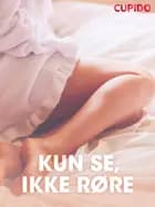 Kun se, ikke røre – erotiske noveller af Cupido