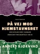 På vej mod hjemstavnsret. Den katolske kirke i Danmark under den tyske besættelse 1940-45 af Anders Bjørnvad