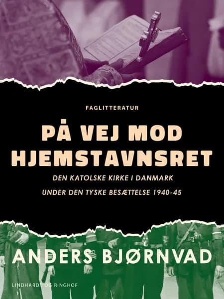 På vej mod hjemstavnsret. Den katolske kirke i Danmark under den tyske besættelse 1940-45 af Anders Bjørnvad