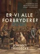 Er vi alle forbrydere? Historien om kriminalitet og straf i Danmark af Johnny Thiedecke