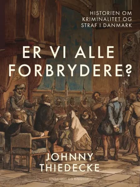 Er vi alle forbrydere? Historien om kriminalitet og straf i Danmark af Johnny Thiedecke