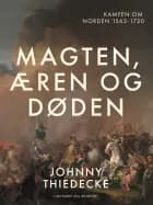 Magten, æren og døden. Kampen om Norden 1563-1720 af Johnny Thiedecke