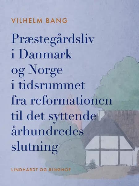 Præstegårdsliv i Danmark og Norge i tidsrummet fra reformationen til det syttende århundredes slutni af Vilhelm Bang
