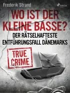 Wo ist der kleine Basse? Der rätselhafteste Entführungsfall Dänemarks af Frederik Strand