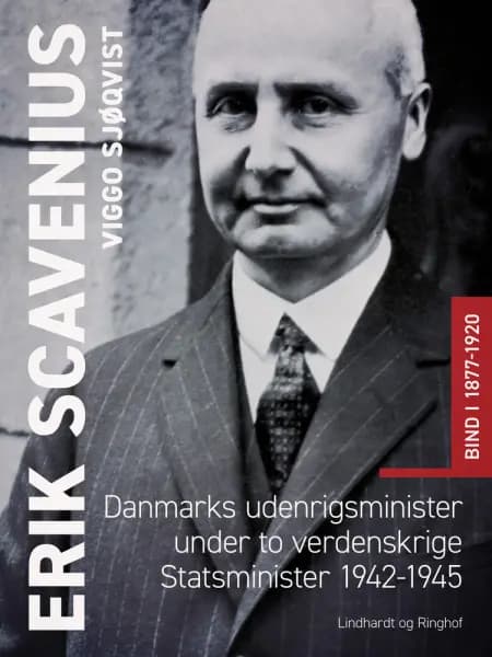 Erik Scavenius. Danmarks udenrigsminister under to verdenskrige. Statsminister 1942-1945. Bind I 1877-1920 af Viggo Sjøqvist