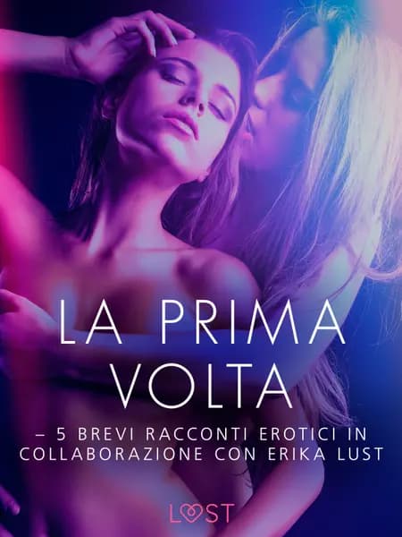 La prima volta - 5 brevi racconti erotici in collaborazione con Erika Lust af Lea Lind