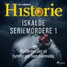 Iskalde seriemordere I - Morderens jakt på nytelse gjør ham overmodig af Alt om Historie