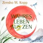 Wahres Leben aus ZEN af Zensho W. Kopp