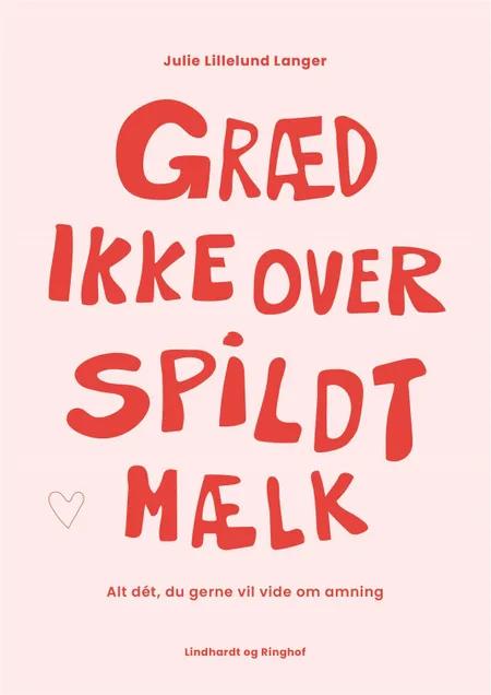 Græd ikke over spildt mælk - alt dét, du gerne vil vide om amning af Julie Lillelund Langer
