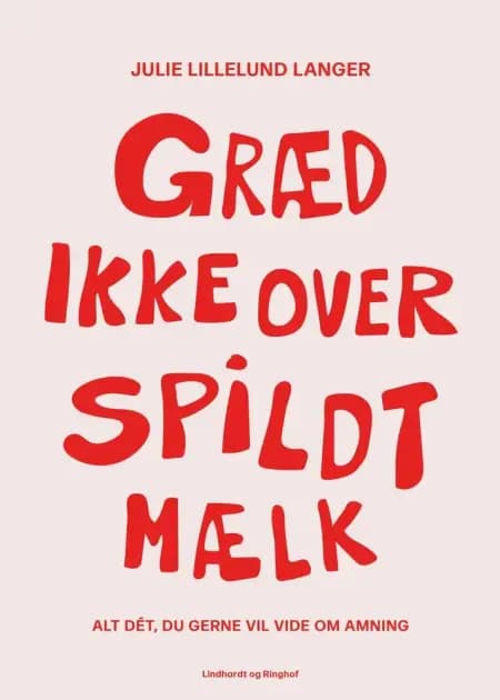 Græd ikke over spildt mælk - alt dét, du gerne vil vide om amning af Julie Lillelund Langer