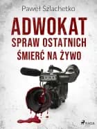 Adwokat spraw ostatnich. Śmierć na żywo af Paweł Szlachetko