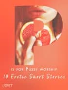 P is for Pussy worship - 10 Erotic Short Stories af Nicole Löv, Nicolas Lemarin og Malva B.