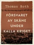 Försvaret av Skåne under kalla kriget af Thomas Roth