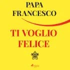 Ti voglio felice af Papa Francesco