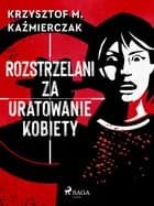 Rozstrzelani za uratowanie kobiety af Krzysztof M. Kaźmierczak