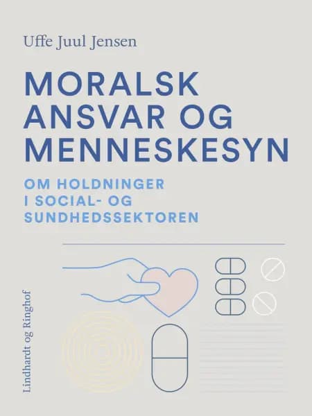 Moralsk ansvar og menneskesyn. Om holdninger i social- og sundhedssektoren af Uffe Juul Jensen