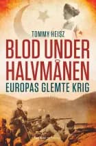 Blod under halvmånen - Europas glemte krig af Tommy Heisz