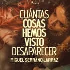 Cuántas cosas hemos visto desaparecer af Miguel Serrano Larraz
