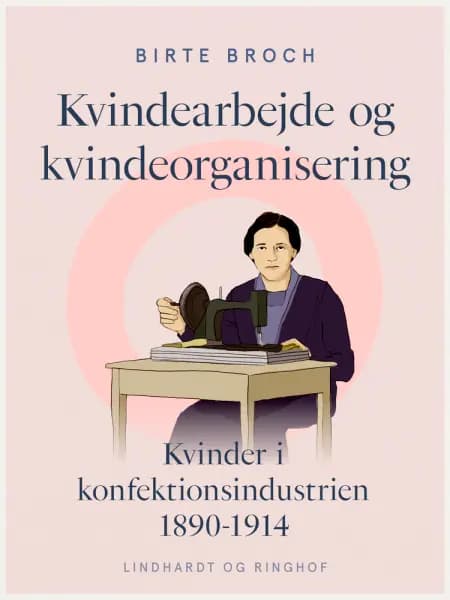 Kvindearbejde og kvindeorganisering. Kvinder i konfektionsindustrien 1890-1914 af Birte Broch