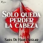 Solo queda perder la cabeza af Sara de Haro Seglar