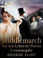 Middlemarch: Aus dem Leben der Provinz - Gesamtausgabe af George Eliot