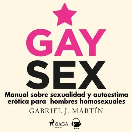 Gay sex. Manual sobre sexualidad y autoestima erótica para hombres homosexuales af Gabriel J Martín