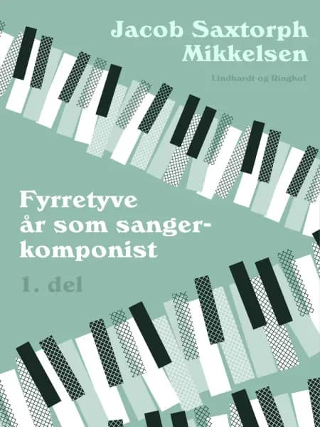 Fyrretyve år som sangerkomponist. 1. del af Jacob Saxtorph-Mikkelsen
