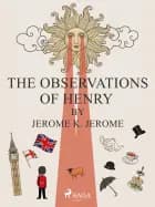 The Observations of Henry by Jerome K. Jerome af Jerome K. Jerome