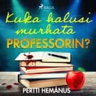 Kuka halusi murhata professorin? af Pertti Hemánus