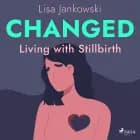Changed: Living with Stillbirth af Lisa Jankowski