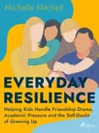 Everyday Resilience: Helping Kids Handle Friendship Drama, Academic Pressure and the Self-Doubt of Growing Up af Michelle Mitchell
