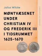 Møntvæsenet under Christian IV og Frederik III i tidsrummet 1625-1670 af Julius Wilcke