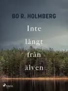 Inte långt från älven af Bo R. Holmberg