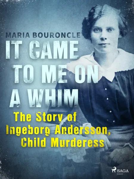 It Came to Me on a Whim - The Story of Ingeborg Andersson, Child Murderess af Maria Bouroncle