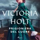 Prigioniera del cuore af Victoria Holt