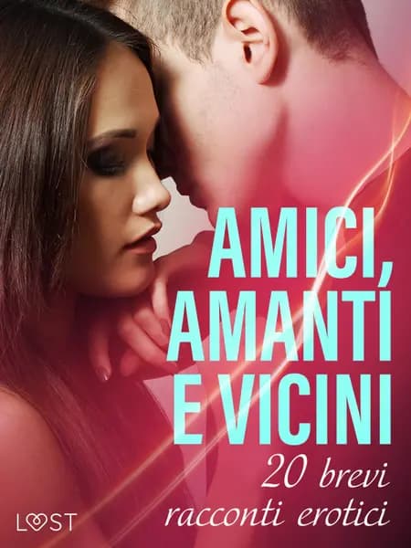 Amici, amanti e vicini: 20 brevi racconti erotici af LUST authors