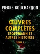 Œuvres complètes - tome 1 - Troppmann et autres histoires af Pierre Bouchardon