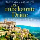 Die unbekannte Dritte: Ein Provence-Krimi - Band 1 af Alexandra von Grote