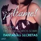 ¡Átame! Relatos eróticos cortos sobre fantasías secretas af Cecilie Rosdahl, Reiner Larsen Wiese og Sarah Skov