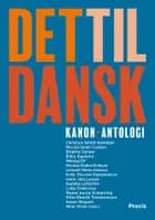 Det til dansk - Kanon-antologi af Bilbo Egelund, Mischa Sloth Carlsen, Kamilla Löfström, Felix Thorsen Katzenelson, Ditte Timmermann, Nicolai Rekve Eriksen, Karen Wagner, Birgitte Darger, Helle Juhl Lassen, Nikolaj Elf, Lotte Prætorius, Maren Aarup Schjørring, Christian Smidt Alenkjær, Lisbeth Maria Hansen og Mimi Olsen