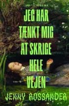 Jeg har tænkt mig at skrige hele vejen af Jenny Rossander