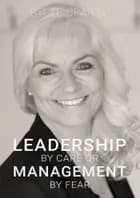 LEADERSHIP BY CARE OR MANAGEMENT BY FEAR af Gitte Sparsø