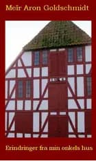 Erindringer fra min onkels hus af Meïr Aron Goldschmidt