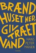 Brænd huset ned, giv træet vand af Hans Peter Madsen