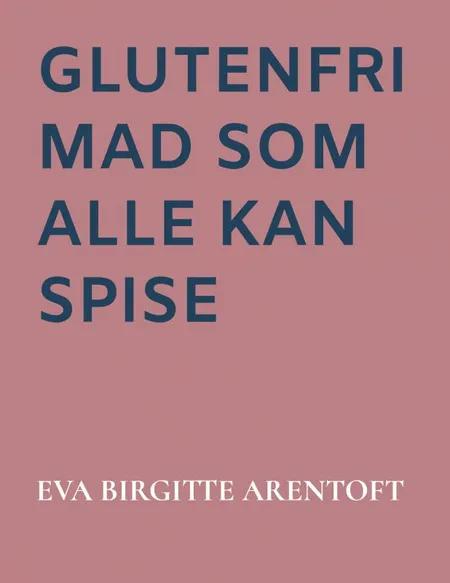 Glutenfri mad som alle kan spise af Eva Birgitte Arentoft