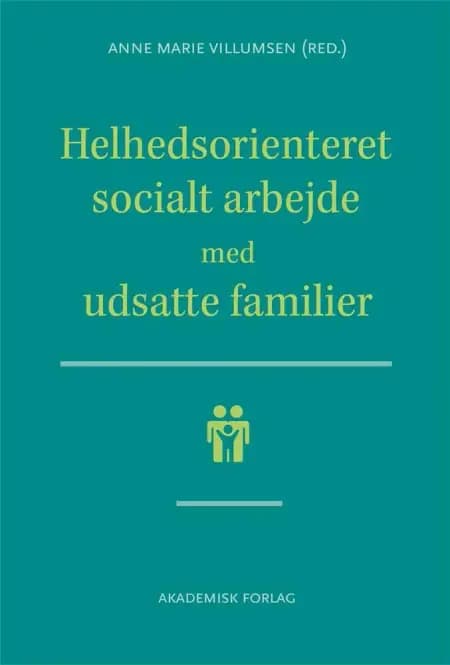 Helhedsorienteret socialt arbejde med udsatte familier af Anne Marie Villumsen